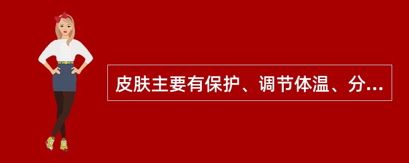皮肤主要有保护、调节体温、分泌、排泄、吸收、感觉、代谢和参与免疫等功能。（）