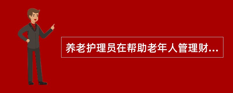 养老护理员在帮助老年人管理财务时，应采取老年人易于接受的方式。（）