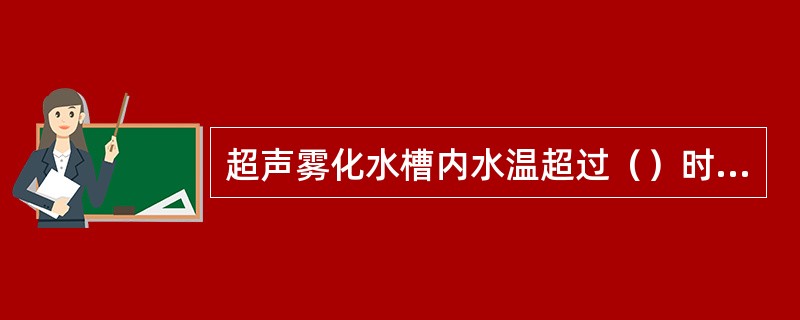 超声雾化水槽内水温超过（）时应关机，调换冷水。