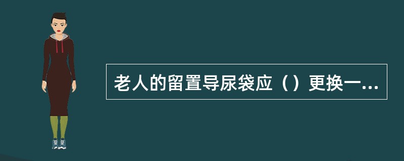 老人的留置导尿袋应（）更换一次。