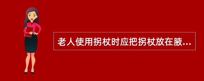 老人使用拐杖时应把拐杖放在腋窝深处，这样才能走得更稳当。（）