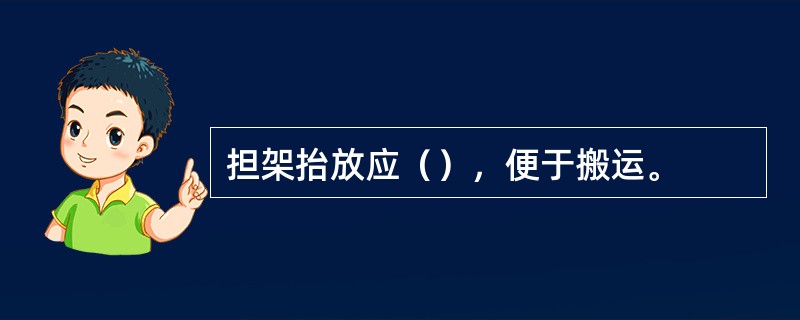 担架抬放应（），便于搬运。