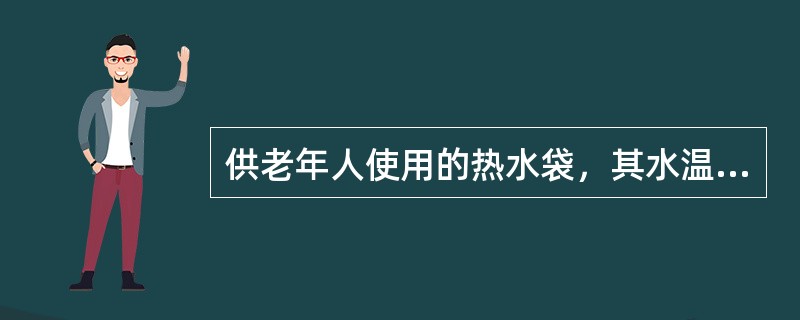 供老年人使用的热水袋，其水温不能超过（）。