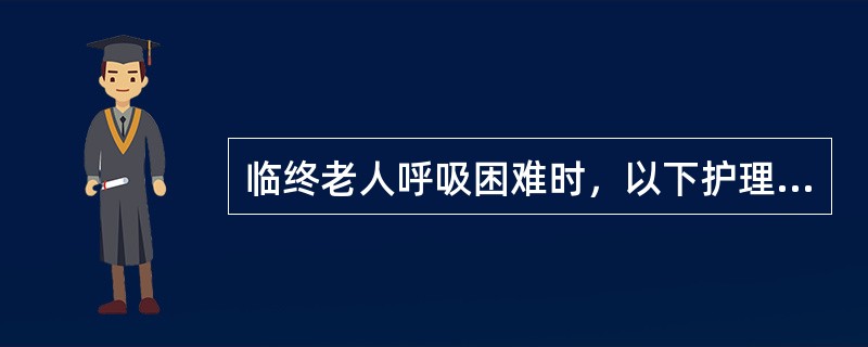 临终老人呼吸困难时，以下护理员不正确的作法是（）。