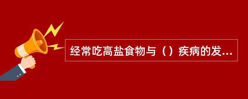 经常吃高盐食物与（）疾病的发生有关。