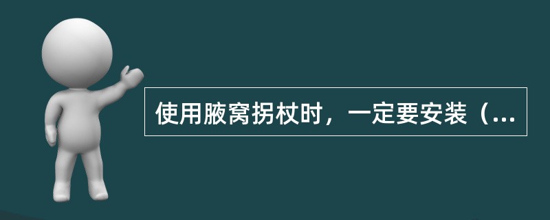 使用腋窝拐杖时，一定要安装（）的套垫。