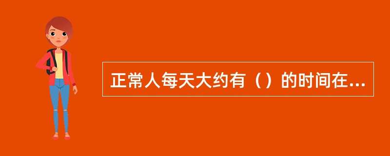 正常人每天大约有（）的时间在睡眠中度过。