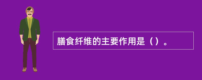 膳食纤维的主要作用是（）。