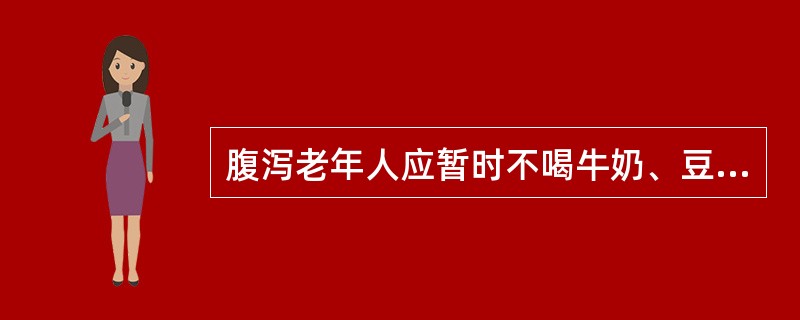 腹泻老年人应暂时不喝牛奶、豆浆等，以免腹胀。（）