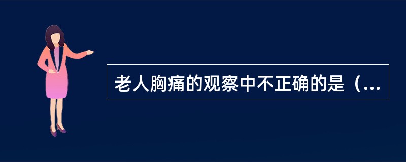老人胸痛的观察中不正确的是（）。