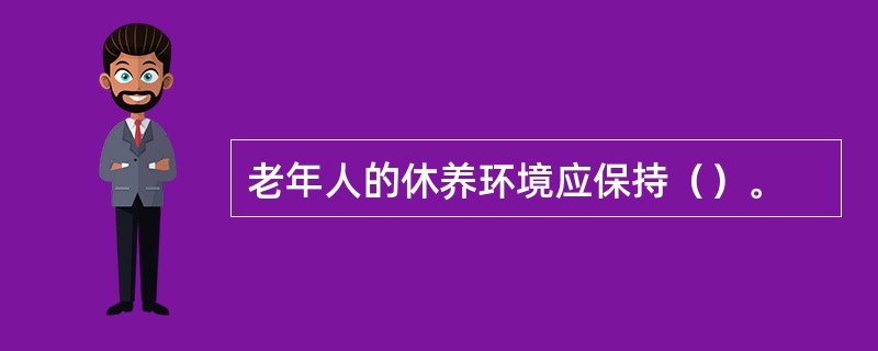 老年人的休养环境应保持（）。