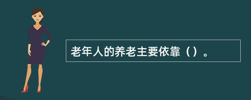 老年人的养老主要依靠（）。