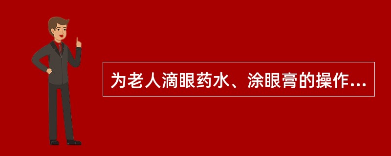 为老人滴眼药水、涂眼膏的操作不正确的是（）。