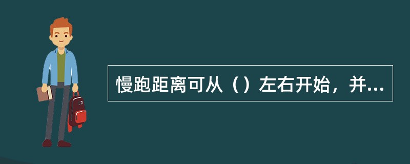 慢跑距离可从（）左右开始，并根据耐受情况逐渐延长。