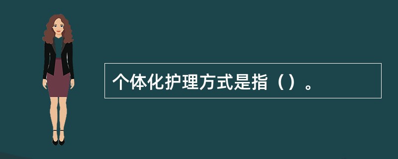 个体化护理方式是指（）。