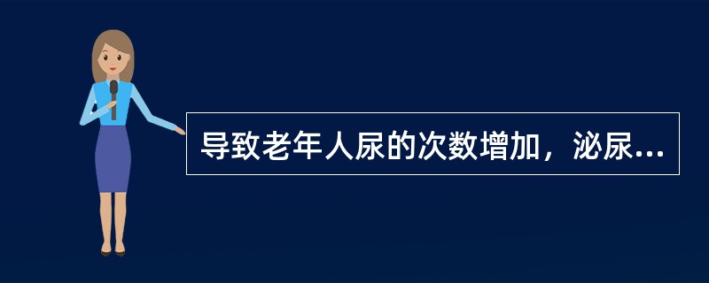 导致老年人尿的次数增加，泌尿系统主要变化错误的是（）。