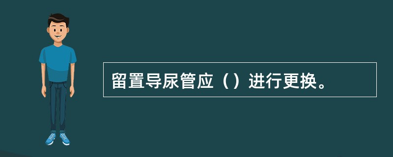 留置导尿管应（）进行更换。