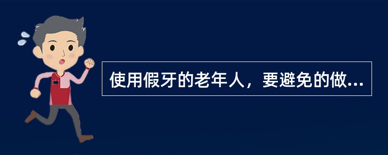 使用假牙的老年人，要避免的做法是（）。