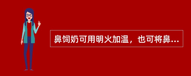 鼻饲奶可用明火加温，也可将鼻饲奶瓶放入热水中，每次鼻饲间隔时间不少于2h。（）