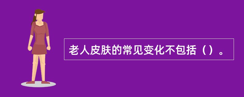 老人皮肤的常见变化不包括（）。