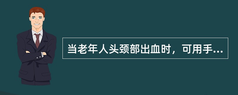 当老年人头颈部出血时，可用手指在老年人气管外侧与胸锁乳突肌后缘交界处，将伤侧颈外动脉用力向后压于颈椎横突上进行指压止血。（）