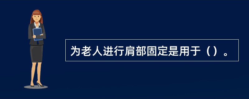 为老人进行肩部固定是用于（）。