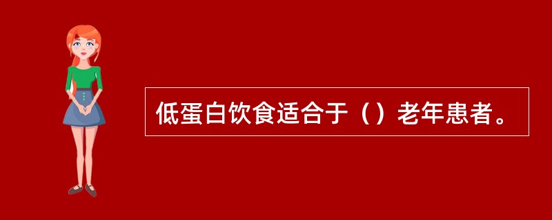 低蛋白饮食适合于（）老年患者。