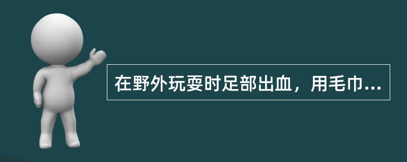 在野外玩耍时足部出血，用毛巾止血，毛巾折成（）就可包扎。