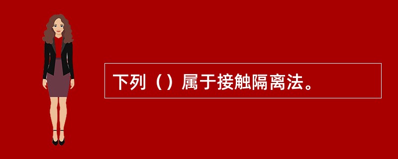 下列（）属于接触隔离法。