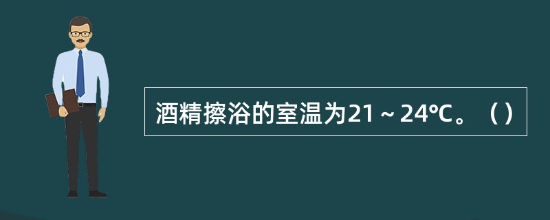 酒精擦浴的室温为21～24℃。（）