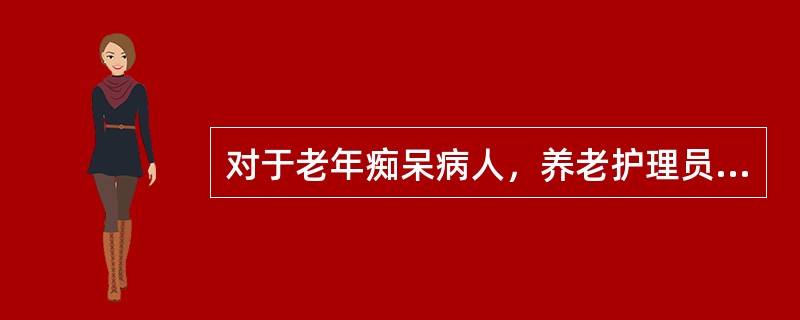 对于老年痴呆病人，养老护理员应当（），建立良好的护患关系。