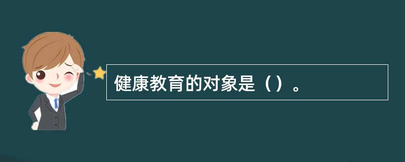 健康教育的对象是（）。