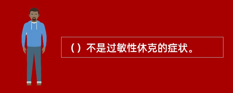 （）不是过敏性休克的症状。