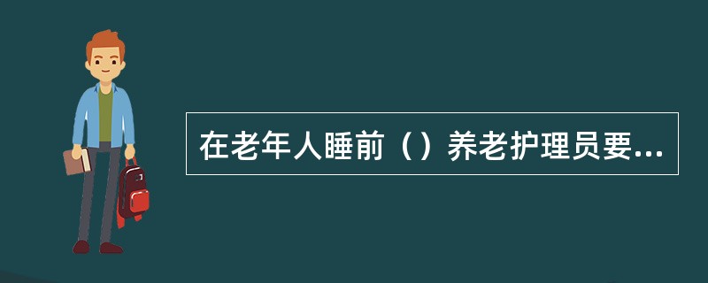 在老年人睡前（）养老护理员要协助老年人停止剧烈运动和思考活动。