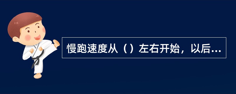 慢跑速度从（）左右开始，以后逐渐增加。