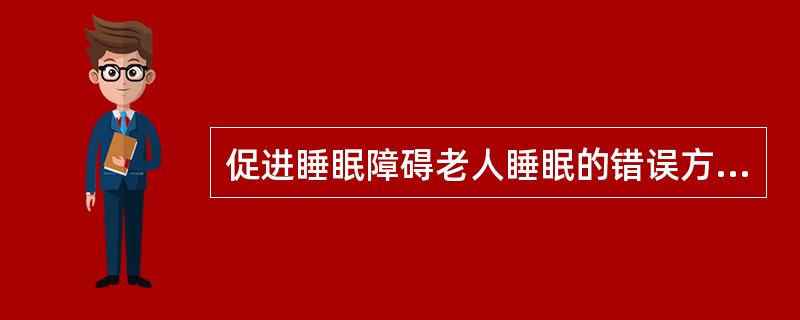 促进睡眠障碍老人睡眠的错误方法为（）。