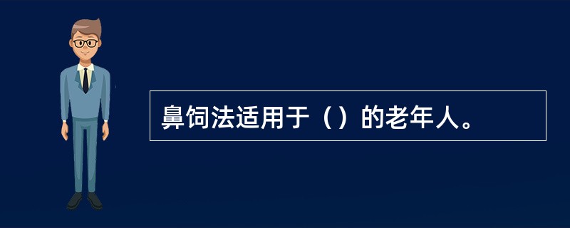鼻饲法适用于（）的老年人。