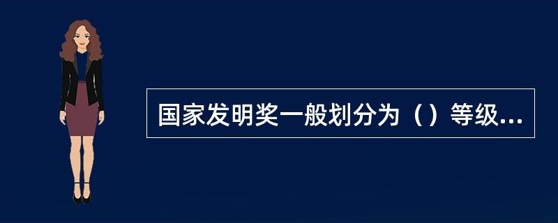 国家发明奖一般划分为（）等级，特别重大的发明奖设有特等奖，由科技部报请国务院批准，另行授予。