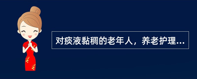 对痰液黏稠的老年人，养老护理员在实施吸痰法操作时应为老年人捶胸捶背，以帮助痰液吸出。（）