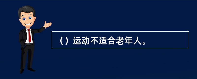 （）运动不适合老年人。