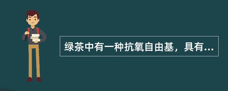 绿茶中有一种抗氧自由基，具有抗衰老作用。（）