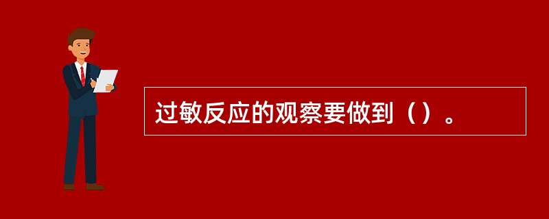 过敏反应的观察要做到（）。