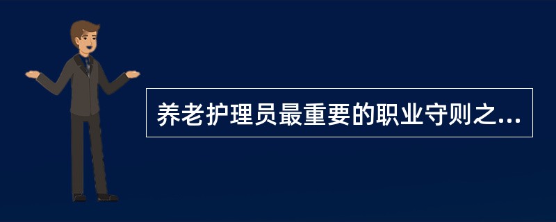 养老护理员最重要的职业守则之一是（）。