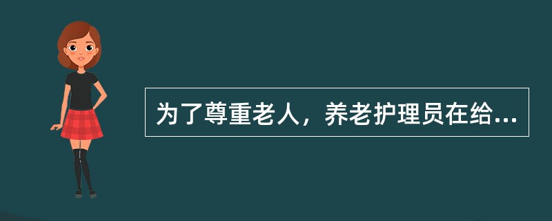 为了尊重老人，养老护理员在给老人清洁口腔时不应戴口罩。（）