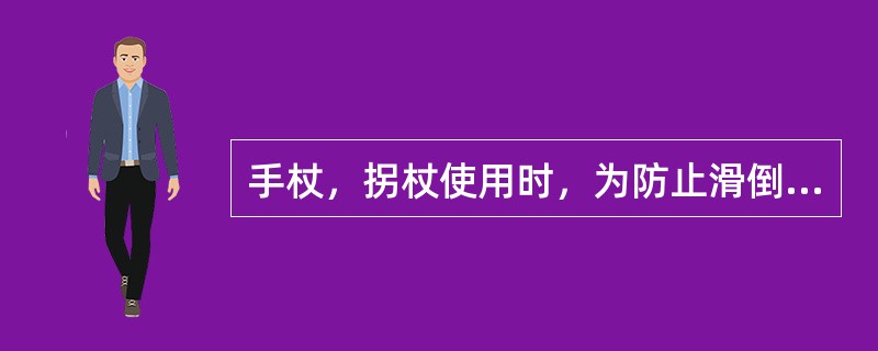 手杖，拐杖使用时，为防止滑倒，应装有附件（），破损时应及时更换。