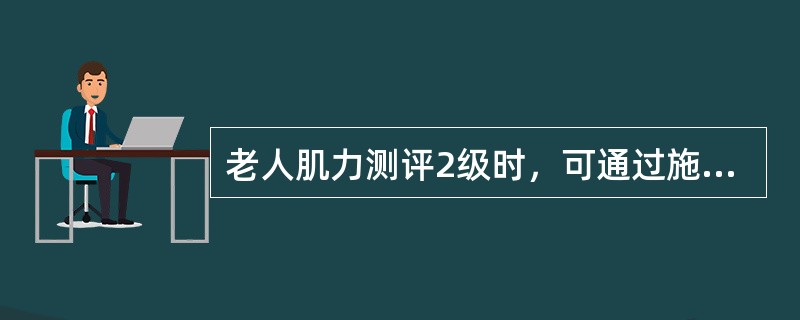 老人肌力测评2级时，可通过施加阻力进行肌力训练。（）