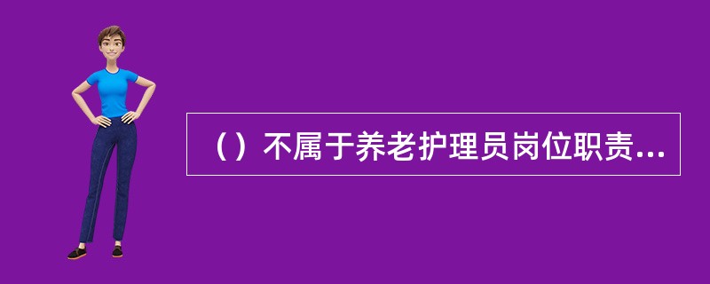 （）不属于养老护理员岗位职责的内容。