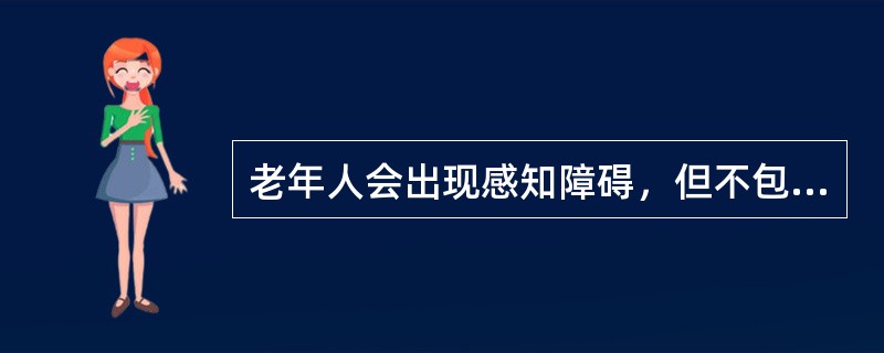 老年人会出现感知障碍，但不包括（）。