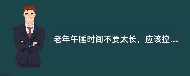 老年午睡时间不要太长，应该控制在（）