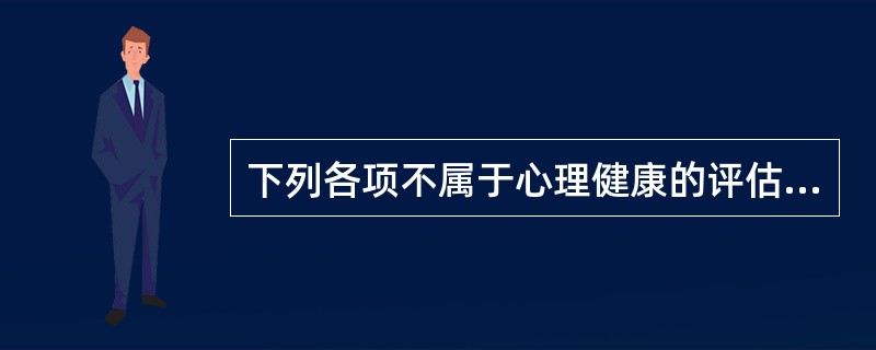 下列各项不属于心理健康的评估内容是（）。